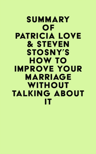 Summary of Patricia Love & Steven Stosny's How To Improve Your Marriage Without Talking About It, EPUB eBook