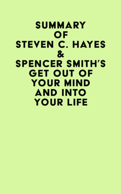 Summary of Steven C. Hayes & Spencer Smith's Get Out Of Your Mind And Into Your Life, EPUB eBook