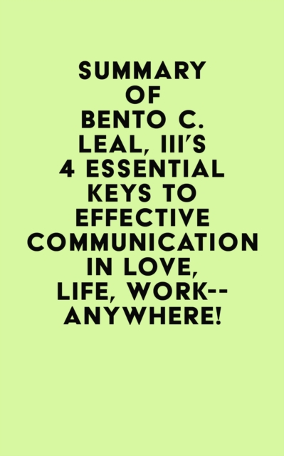 Summary of Bento C. Leal, III's 4 Essential Keys to Effective Communication in Love, Life, Work--Anywhere!, EPUB eBook