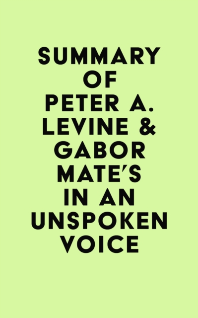 Summary of Peter A. Levine & Gabor Mate's In an Unspoken Voice, EPUB eBook