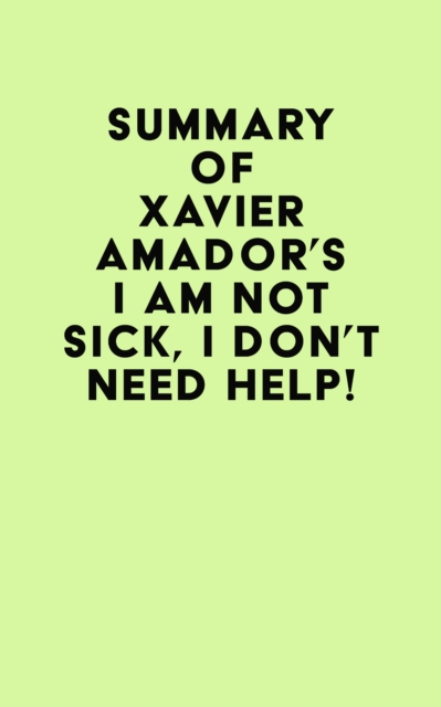 Summary of  Xavier Amador's I Am Not Sick, I Don't Need Help!, EPUB eBook