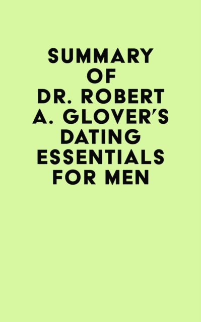 Summary of Dr. Robert A. Glover's Dating Essentials for Men, EPUB eBook