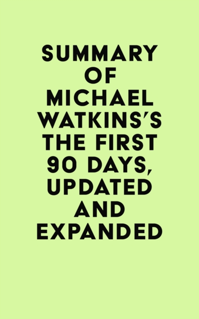 Summary of Michael Watkins's The First 90 Days, Updated and Expanded, EPUB eBook