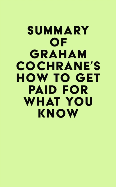 Summary of Graham Cochrane's How to Get Paid for What You Know, EPUB eBook