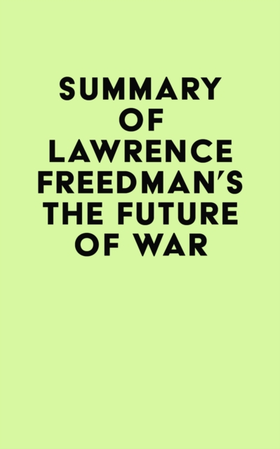 Summary of Lawrence Freedman's The Future of War, EPUB eBook