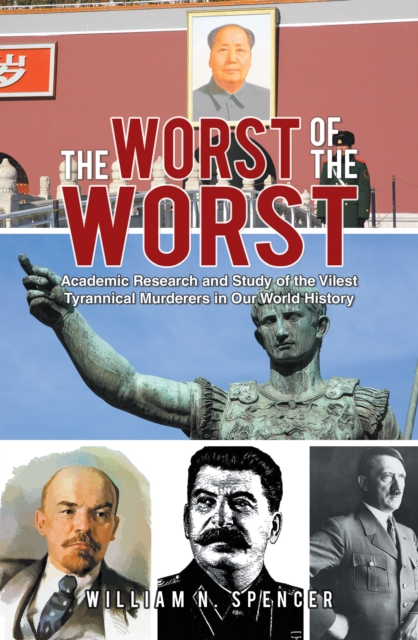 The Worst  of the Worst : Academic Research and Study of the Vilest Tyrannical Murderers in Our World History, EPUB eBook