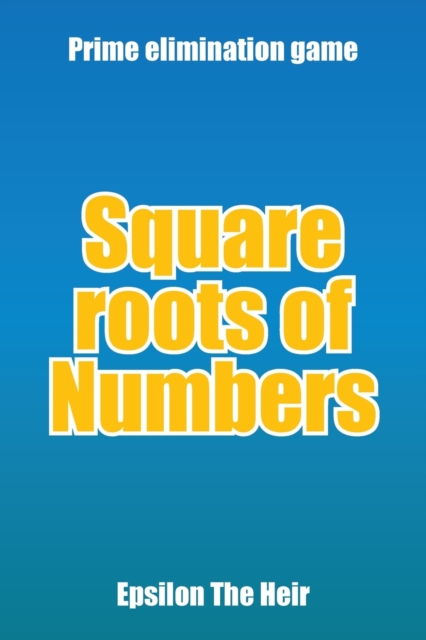 Square Roots of Numbers : Prime Elimination Game, Paperback / softback Book
