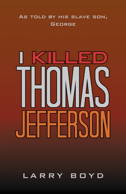 I Killed Thomas Jefferson : As Told by His Slave Son, George, EPUB eBook