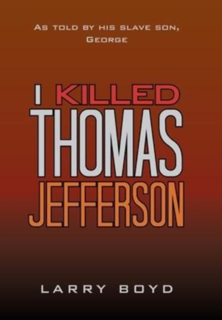 I Killed Thomas Jefferson : As Told by His Slave Son, George, Hardback Book