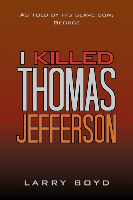 I Killed Thomas Jefferson : As Told by His Slave Son, George, Paperback / softback Book
