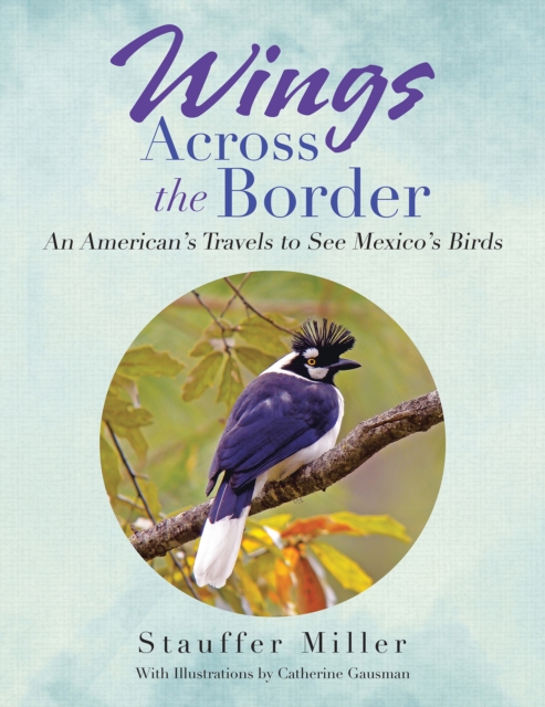 Wings Across the Border : An American's Travels to See Mexico's Birds, EPUB eBook