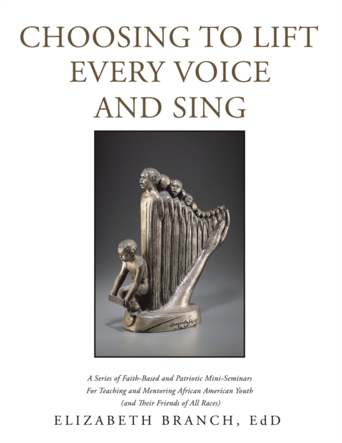 Choosing to Lift Every Voice and Sing : A Series of Faith-Based and Patriotic Mini-Seminars for Teaching and Mentoring African American Youth (And Their Friends of All Races), EPUB eBook