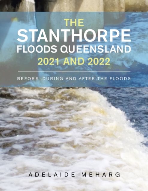 The Stanthorpe Floods Queensland 2021 and 2022 : Before, During and After the Floods, Paperback / softback Book