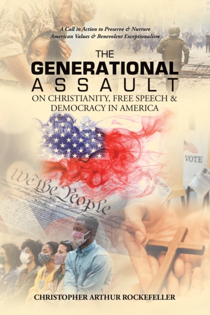 The Generational Assault on Christianity, Free Speech & Democracy in America : A Call to Action to Preserve & Nurture American Values & Benevolent Exceptionalism, Paperback / softback Book