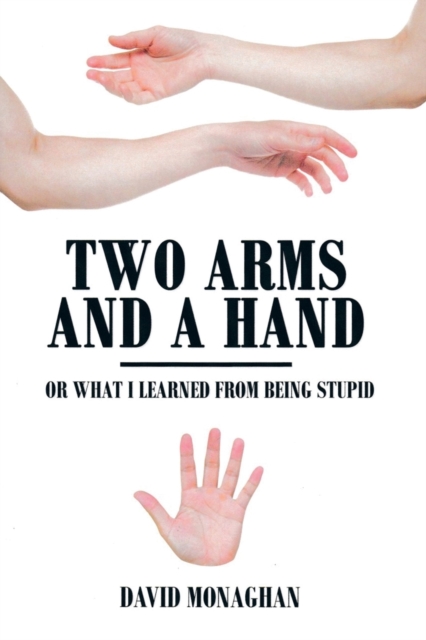 Two Arms and a Hand : Or What I Learned from Being Stupid, Paperback / softback Book