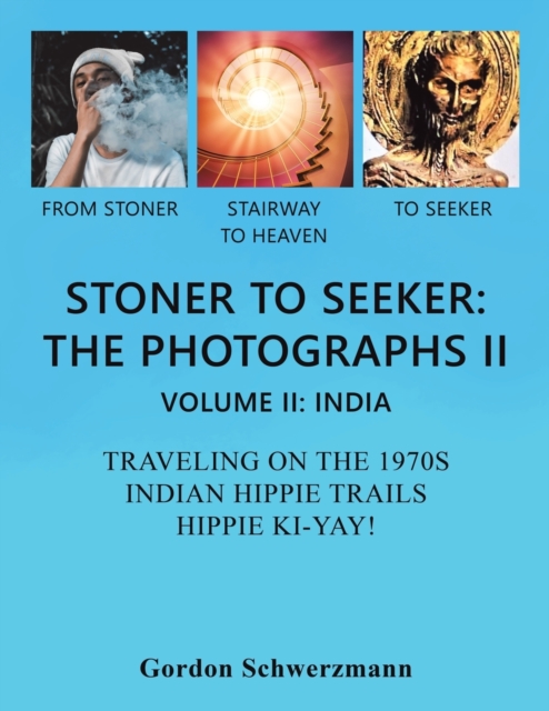 Stoner to Seeker : The Photographs II: Volume II: India Traveling on the 1970s Indian Hippie Trail Hippie KI Yay!, Paperback / softback Book
