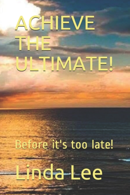 Achieve the Ultimate! : Before it's too late!, Paperback / softback Book