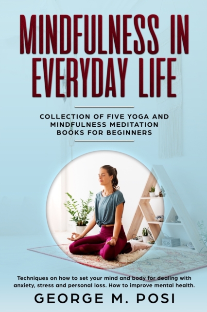 Mindfulness in Everyday Life, Collection of Five Yoga and Mindfulness Meditation Books for Beginners by George M. Posi, Paperback / softback Book