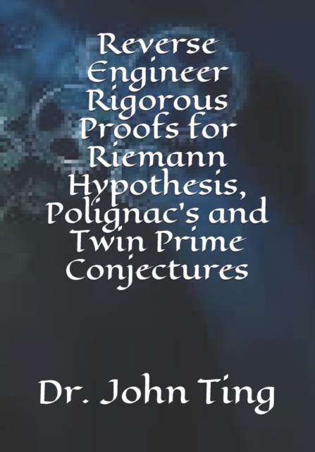 Reverse Engineer Rigorous Proofs for Riemann Hypothesis, Polignac's and Twin Prime Conjectures, Paperback / softback Book