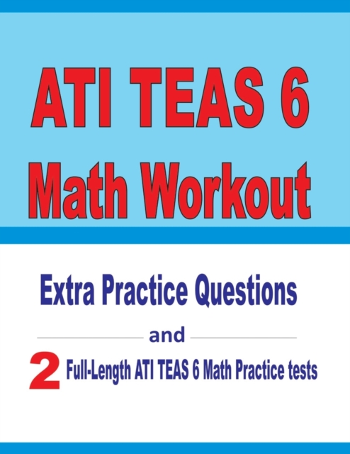 ATI TEAS 6 Math Workout : Extra Practice Questions and Two Full-Length Practice ATI TEAS 6 Math Tests, Paperback / softback Book