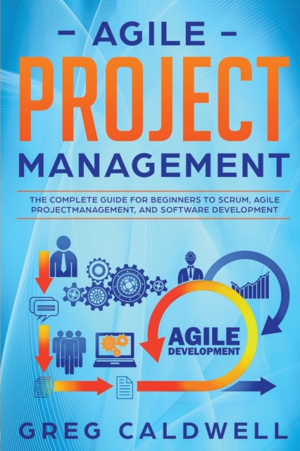 Agile Project Management : The Complete Guide for Beginners to Scrum, Agile Project Management, and Software Development, Paperback / softback Book