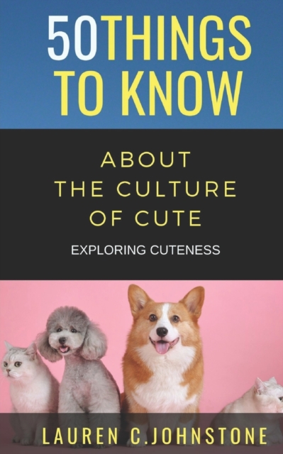 50 Things to Know about the Culture of Cute : Exploring Cuteness, Paperback / softback Book