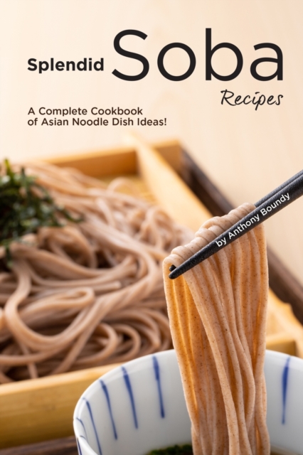 Splendid Soba Recipes : A Complete Cookbook of Asian Noodle Dish Ideas!, Paperback / softback Book