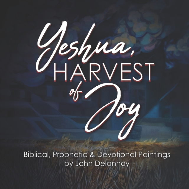 Yeshua Harvest Of Joy : Biblical, Prophetic & Devotional Paintings by John Delannoy, Paperback / softback Book
