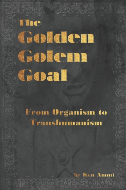 The Golden Golem Goal : From Organism to Transhumanism, Paperback / softback Book