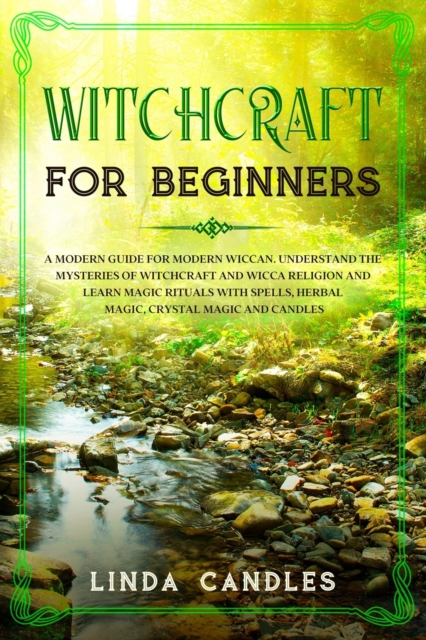 Witchcraft for Beginners : A modern guide for modern Wiccan. Understand the mysteries of Witchcraft and Wicca Religion and learn Magic Rituals with Spells, Herbal Magic, Crystal Magic and Candles., Paperback / softback Book