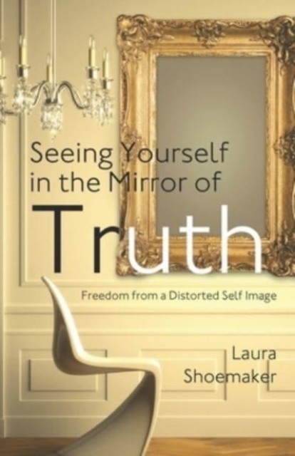 Seeing Yourself in the Mirror of Truth : Freedom From a Distorted Self Image, Paperback / softback Book