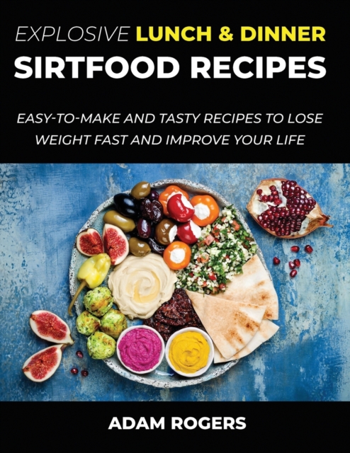 Explosive Lunch & Dinner Sirtfood Recipes : Easy-To-Make and Tasty Recipes to Lose Weight Fast and Improve YOUR Life, Paperback / softback Book