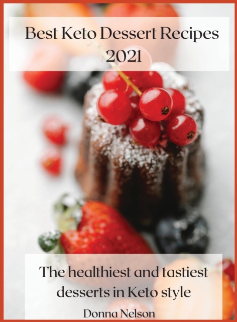 Best Keto Dessert Recipes 2021 : The Healthiest and Tastiest Desserts in Keto Style, Hardback Book
