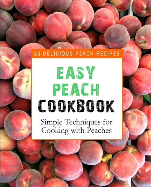 Easy Peach Cookbook : 50 Delicious Peach Recipes (2nd Edition), Paperback / softback Book