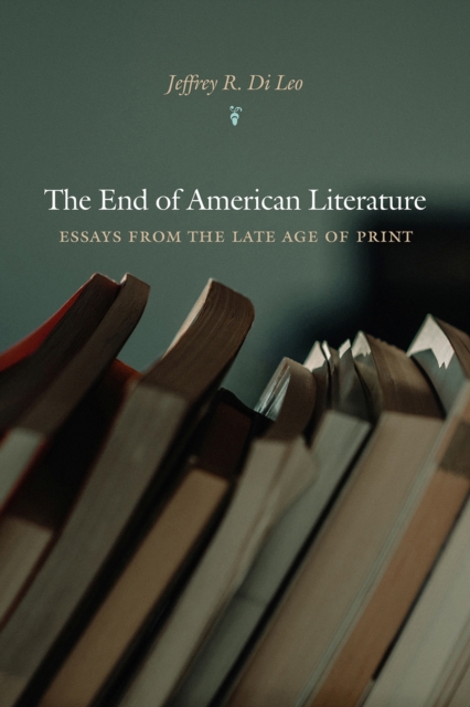 The End of American Literature : Essays from the Late Age of Print, Paperback / softback Book