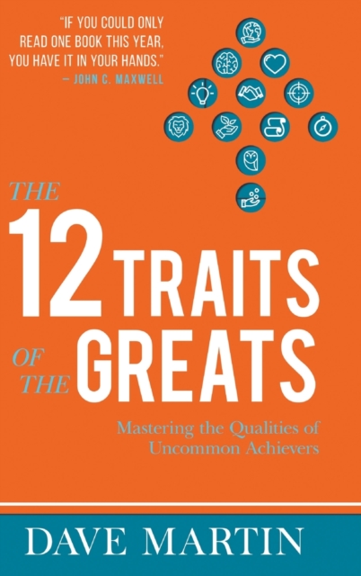 The 12 Traits of the Greats : Mastering The Qualities Of Uncommon Achievers, Hardback Book