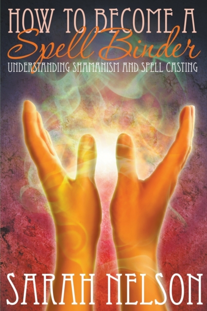 How to Become a Spell Binder : Understanding Shamanism and Spell Casting, Paperback / softback Book