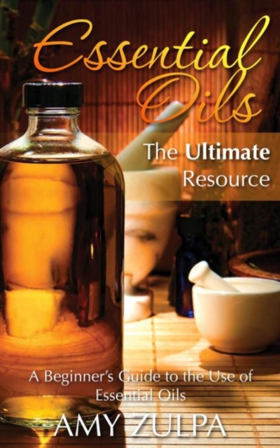 Essential Oils - The Ultimate Resource : A Beginner's Guide to the Use of Essential Oils, EPUB eBook