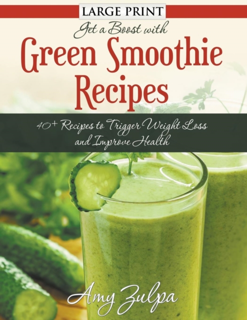 Get A Boost With Green Smoothie Recipes (LARGE PRINT) : 40+ Recipes to Trigger Weight Loss and Improve Health, Paperback / softback Book