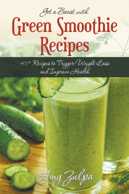 Get a Boost with Green Smoothie Recipes : 40+ Recipes to Trigger Weight Loss and Improve Health, Paperback / softback Book