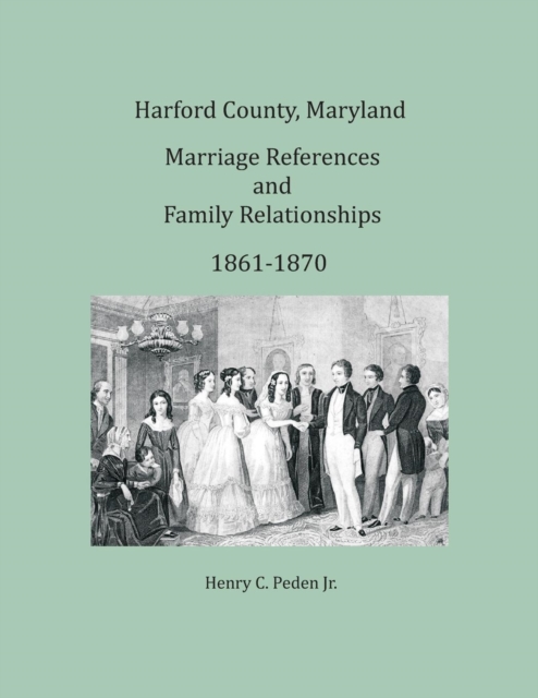 Harford County, Maryland Marriages and Family Relationships, 1861-1870, Paperback / softback Book