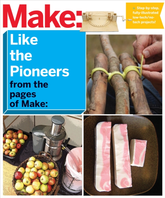 Make: Like The Pioneers : A Day in the Life with Sustainable, Low-Tech/No-Tech Solutions, PDF eBook