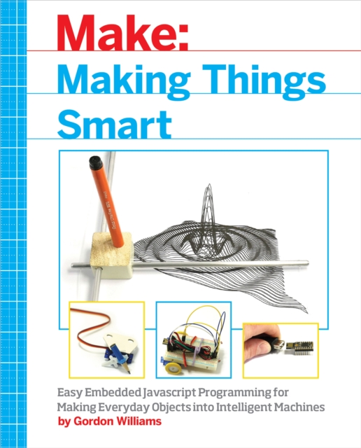 Making Things Smart : Easy Embedded JavaScript Programming for Making Everyday Objects into Intelligent Machines, PDF eBook