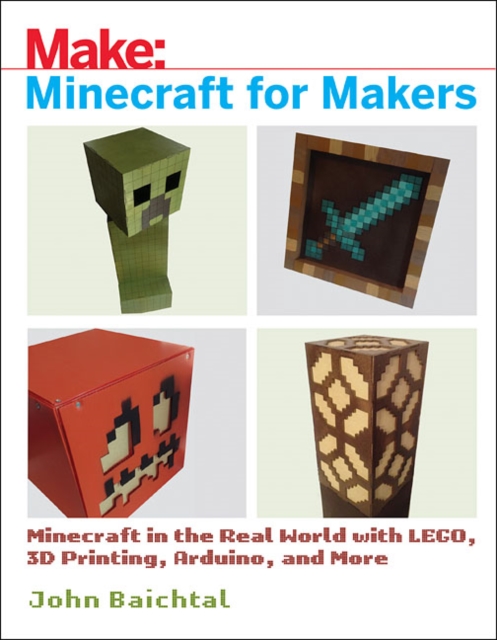 Minecraft for Makers : Minecraft in the Real World with LEGO, 3D Printing, Arduino, and More!, Paperback / softback Book