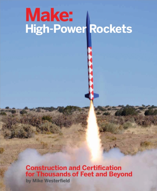 Make: High-Power Rockets : Construction and Certification for Thousands of Feet and Beyond, PDF eBook