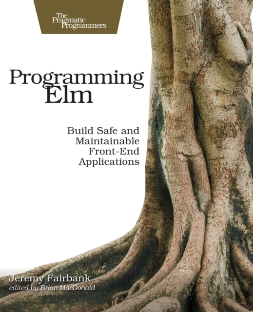 Programming Elm : Build Safe, Sane, and Maintainable Front-End Applications, Paperback / softback Book