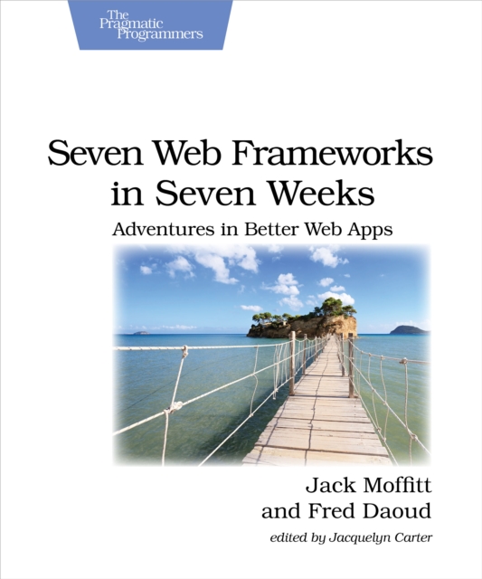 Seven Web Frameworks in Seven Weeks : Adventures in Better Web Apps, PDF eBook