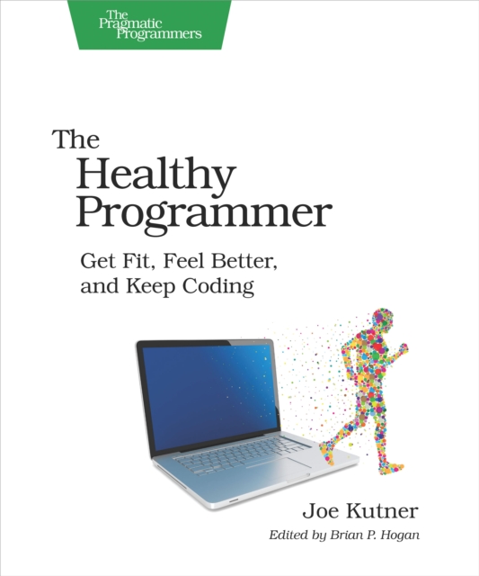 The Healthy Programmer : Get Fit, Feel Better, and Keep Coding, PDF eBook
