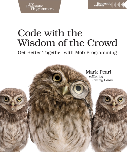 Code with the Wisdom of the Crowd : Get Better Together with Mob Programming, PDF eBook