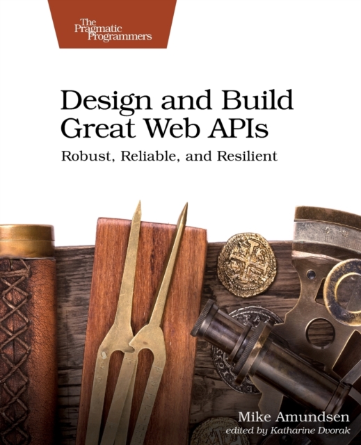 Design and Build Great Web APIs : Robust, Reliable, and Resilient, Paperback / softback Book